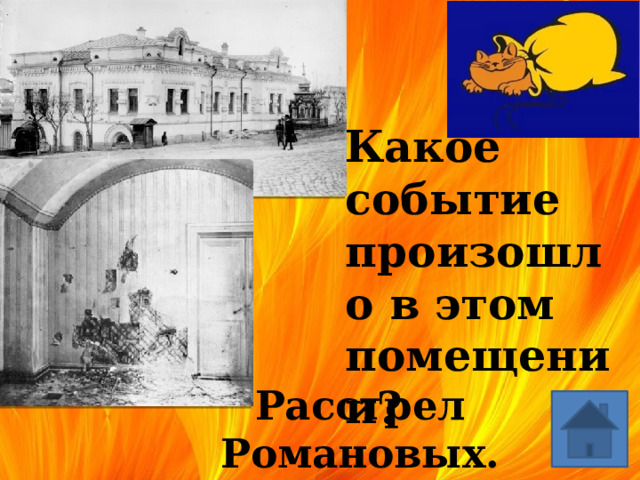   Какое событие произошло в этом помещении? Расстрел Романовых. 