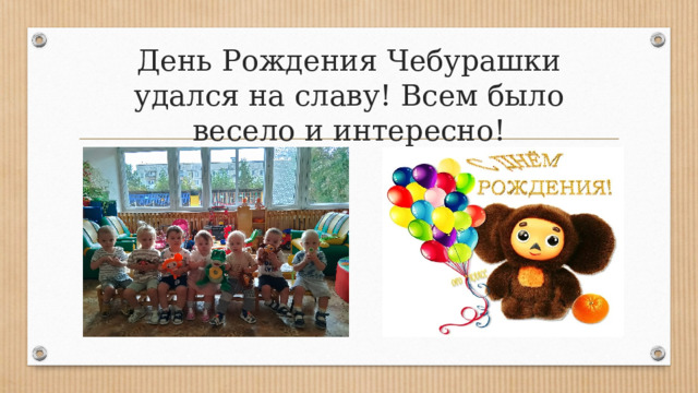 День Рождения Чебурашки удался на славу! Всем было весело и интересно! 
