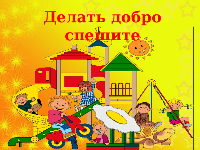 Делать добро спешите 