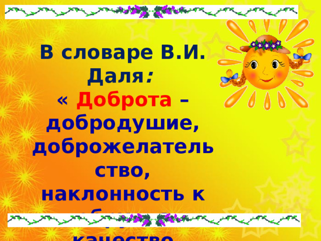 В словаре В.И. Даля : « Доброта – добродушие, доброжелательство, наклонность к добру, как качество человека.». 