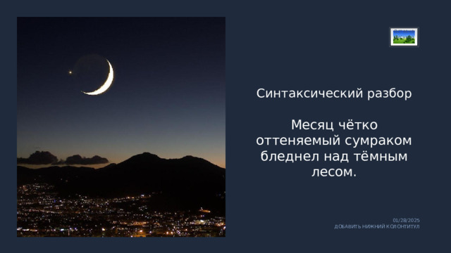 Вставка рисунка Синтаксический разбор Месяц чётко оттеняемый сумраком бледнел над тёмным лесом. 01/28/2025 ДОБАВИТЬ НИЖНИЙ КОЛОНТИТУЛ 1 