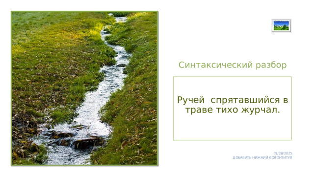 Вставка рисунка Синтаксический разбор Ручей спрятавшийся в траве тихо журчал. 01/28/2025 ДОБАВИТЬ НИЖНИЙ КОЛОНТИТУЛ 1 