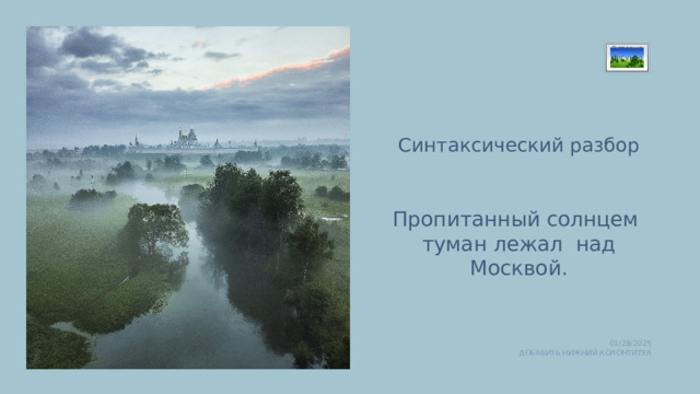 Вставка рисунка Синтаксический разбор Пропитанный солнцем туман лежал над Москвой. 01/28/2025 ДОБАВИТЬ НИЖНИЙ КОЛОНТИТУЛ 1 