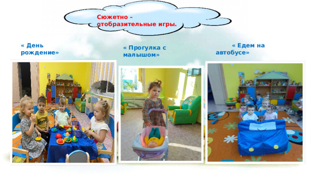 Сюжетно – отобразительные игры. « День рождение»  « Едем на автобусе» « Прогулка с малышом» 