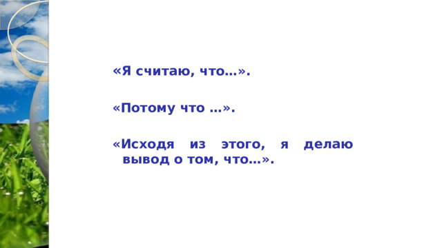 « Я считаю, что…».  «Потому что …».  «Исходя из этого, я делаю вывод о том, что…». 