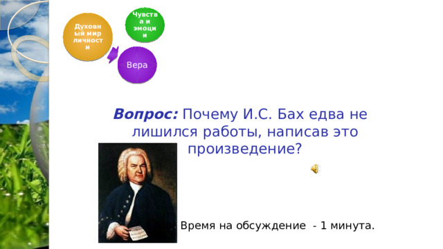Чувства и эмоции Духовный мир личности    Вопрос: Почему И.С. Бах едва не лишился работы, написав это произведение? Время на обсуждение - 1 минута.  Вера 