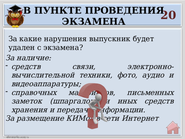 В пункте проведения экзамена 20 За какие нарушения выпускник будет удален с экзамена? За наличие: средств связи, электронно-вычислительной техники, фото, аудио и видеоаппаратуры; справочных материалов, письменных заметок (шпаргалок) и иных средств хранения и передачи информации. За размещение КИМов в сети Интернет 