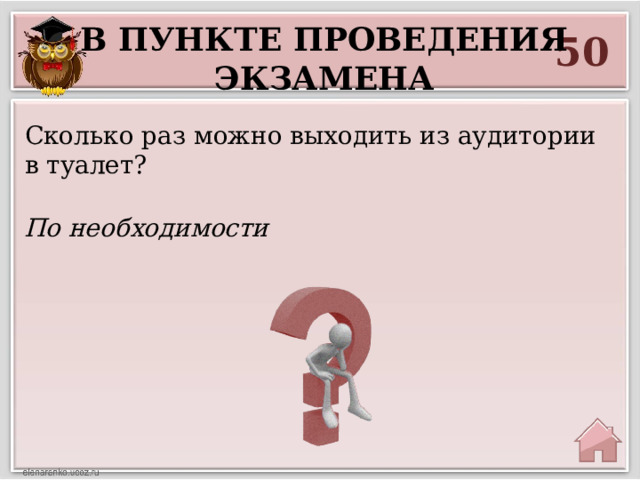 В пункте проведения экзамена 50 Сколько раз можно выходить из аудитории в туалет? По необходимости 