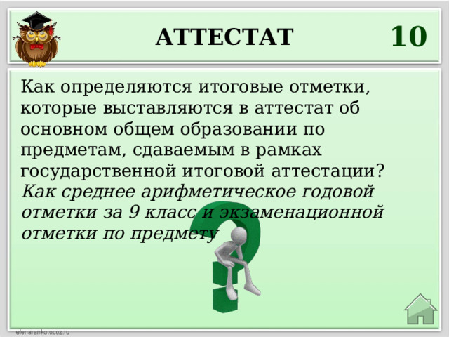 10 Аттестат Как определяются итоговые отметки, которые выставляются в аттестат об основном общем образовании по предметам, сдаваемым в рамках государственной итоговой аттестации? Как среднее арифметическое годовой отметки за 9 класс и экзаменационной отметки по предмету 
