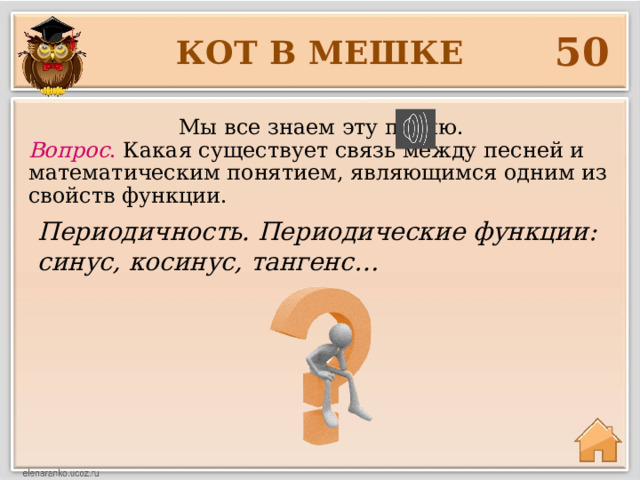 50 КОТ В МЕШКЕ  Мы все знаем эту песню. Вопрос . Какая существует связь между песней и математическим понятием, являющимся одним из свойств функции. Периодичность. Периодические функции: синус, косинус, тангенс… 