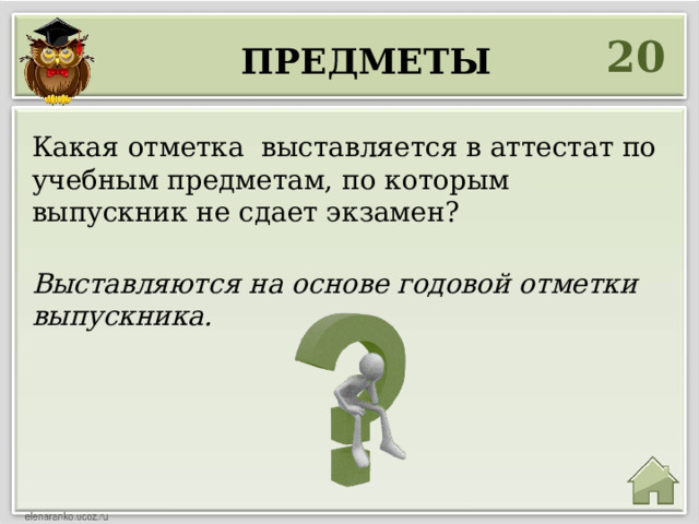 20 предметы Какая отметка выставляется в аттестат по учебным предметам, по которым выпускник не сдает экзамен? Выставляются на основе годовой отметки выпускника. 