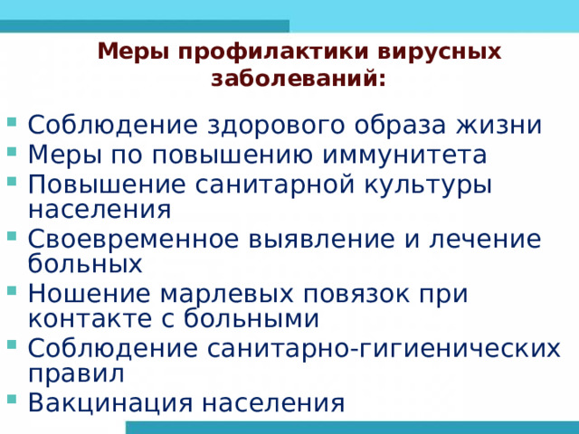 Меры профилактики вирусных заболеваний: Соблюдение здорового образа жизни Меры по повышению иммунитета Повышение санитарной культуры населения Своевременное выявление и лечение больных Ношение марлевых повязок при контакте с больными Соблюдение санитарно-гигиенических правил Вакцинация населения 