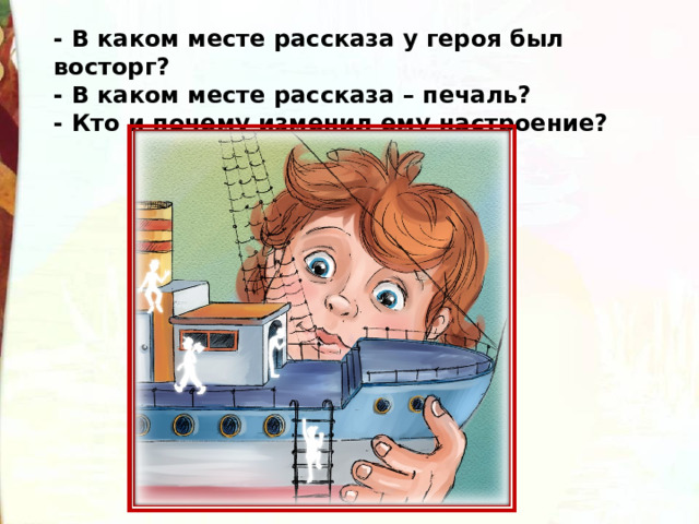 - В каком месте рассказа у героя был восторг? - В каком месте рассказа – печаль? - Кто и почему изменил ему настроение? 