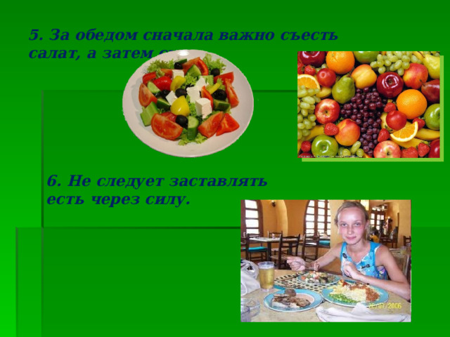 5. За обедом сначала важно съесть салат, а затем суп. 6. Не следует заставлять есть через силу. 
