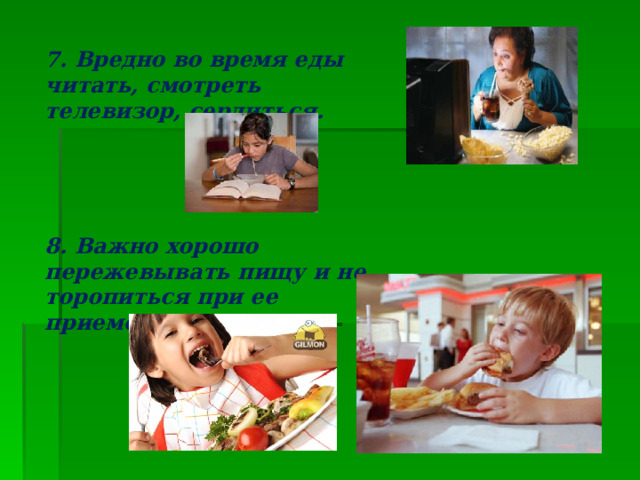7. Вредно во время еды читать, смотреть телевизор, сердиться. 8. Важно хорошо пережевывать пищу и не торопиться при ее приеме. 