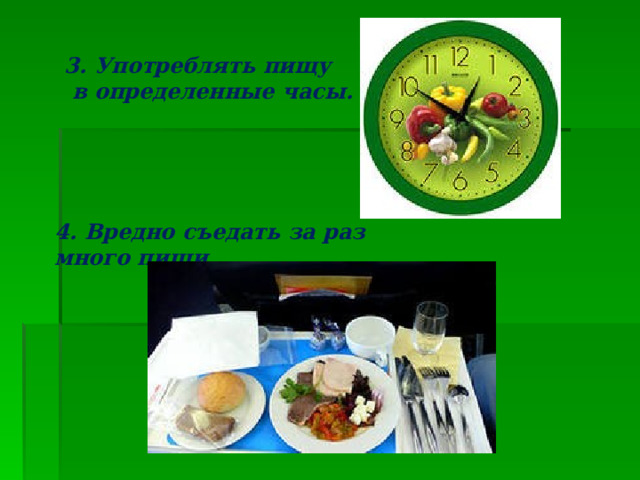 3. Употреблять пищу  в определенные часы. 4. Вредно съедать за раз много пищи. 