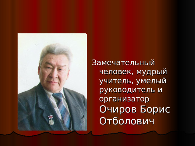 Замечательный человек, мудрый учитель, умелый руководитель и организатор Очиров Борис Отболович 