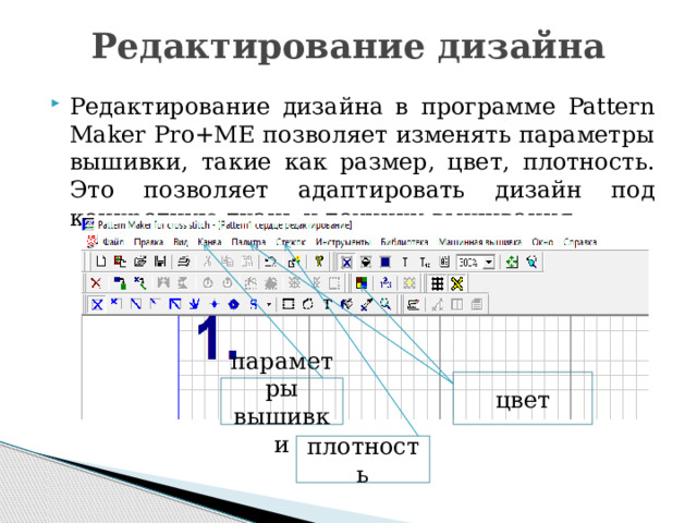 Редактирование дизайна   Редактирование дизайна в программе Pattern Maker Pro+ME позволяет изменять параметры вышивки, такие как размер, цвет, плотность. Это позволяет адаптировать дизайн под конкретную ткань и технику вышивания. цвет параметры вышивки плотность 