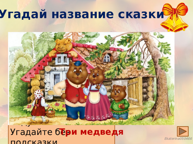 Угадай название сказки Возле леса на опушке  Трое их живет в избушке.  Там три стула и три кружки,  Три кровати, три подушки.  Угадайте без подсказки,  Кто герои этой сказки? Три медведя 