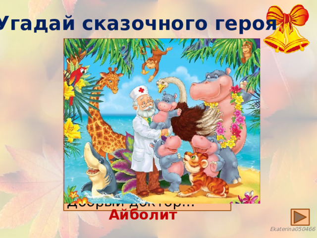 Угадай сказочного героя Всех на свете он добрей,  Лечит он больных зверей.  Он известен, знаменит.  Добрый доктор… Айболит 