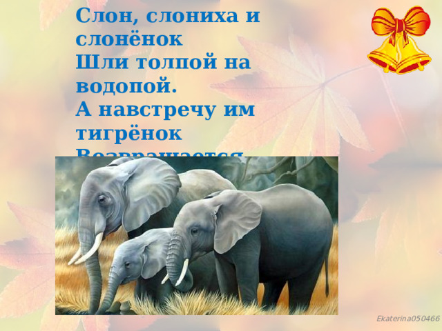 Слон, слониха и слонёнок  Шли толпой на водопой.  А навстречу им тигрёнок  Возвращается домой.  Сколько, думай поскорей,  К водопою шло зверей? 