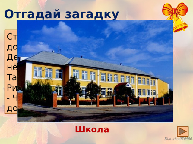 Отгадай загадку Стоит весёлый, светлый дом, Детей проворных много в нём, Там пишут и считают, Рисуют и читают. - Что это за волшебный дом? Школа 