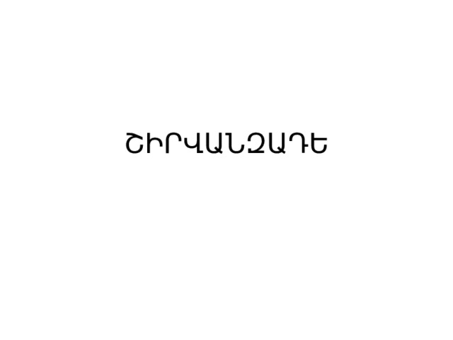 ՇԻՐՎԱՆԶԱԴԵ 