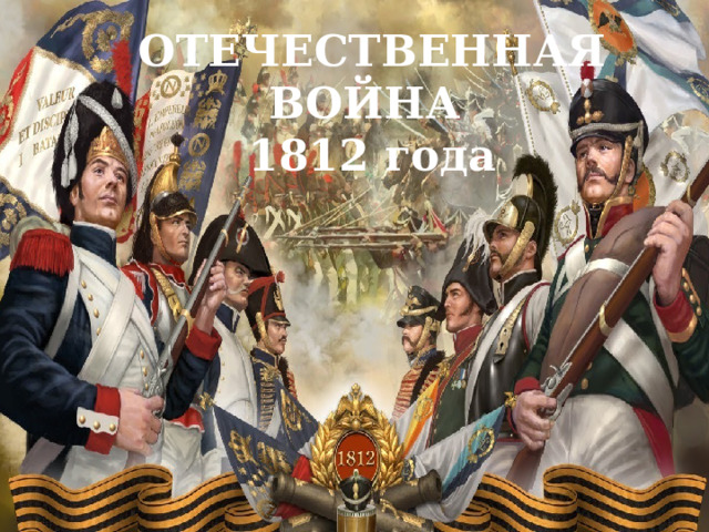 ОТЕЧЕСТВЕННАЯ ВОЙНА  1812 года 