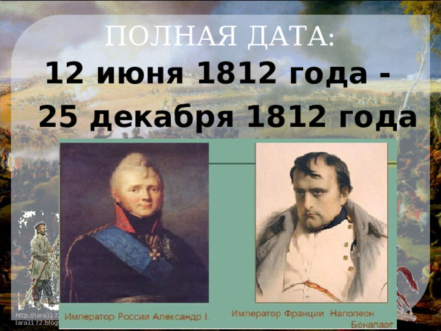 ПОЛНАЯ ДАТА: 12 июня 1812 года - 25 декабря 1812 года 