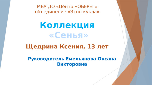 МБУ ДО «Центр «ОБЕРЕГ»  объединение «Этно-кукла»   Коллекция  «Сенья»    Щедрина Ксения, 13 лет Руководитель Емельянова Оксана Викторовна  