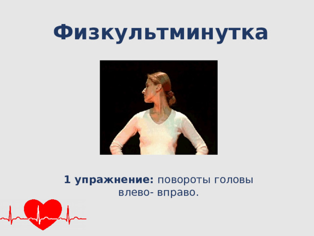 Физкультминутка 1 упражнение: повороты головы влево- вправо. 