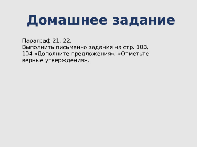 Домашнее задание Параграф 21, 22. Выполнить письменно задания на стр. 103, 104 «Дополните предложения», «Отметьте верные утверждения». 