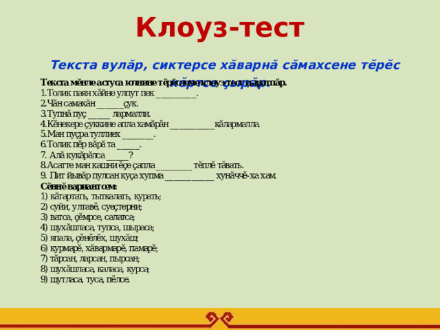  Клоуз-тест   Текста вулăр, сиктерсе хăварнă сăмахсене тĕрĕс кĕртсе çырăр.   