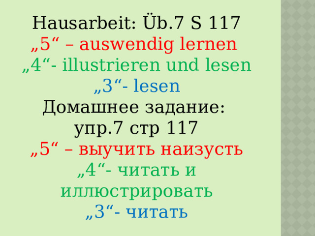 Hausarbeit: Üb.7 S 117 „ 5“ – auswendig lernen „ 4“- illustrieren und lesen „ 3“- lesen Домашнее задание: упр.7 стр 117 „ 5“ – выучить наизусть „ 4“- читать и иллюстрировать „ 3“- читать 