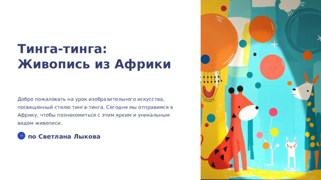 Тинга-тинга: Живопись из Африки Добро пожаловать на урок изобразительного искусства, посвященный стилю тинга-тинга. Сегодня мы отправимся в Африку, чтобы познакомиться с этим ярким и уникальным видом живописи. по Светлана Лыкова СЛ  