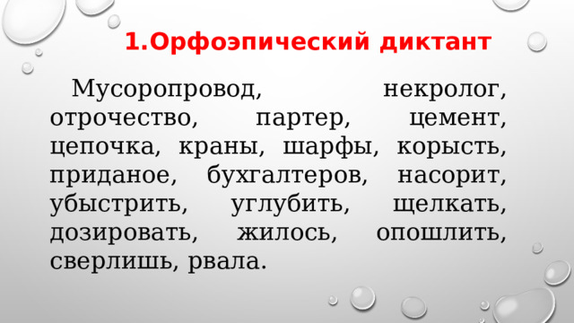 1.Орфоэпический диктант  Мусоропровод, некролог, отрочество, партер, цемент, цепочка, краны, шарфы, корысть, приданое, бухгалтеров, насорит, убыстрить, углубить, щелкать, дозировать, жилось, опошлить, сверлишь, рвала. 
