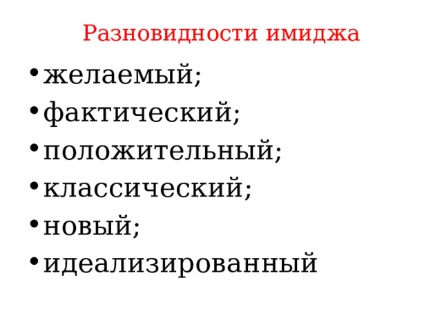 Разновидности имиджа   желаемый; фактический; положительный; классический; новый; идеализированный 