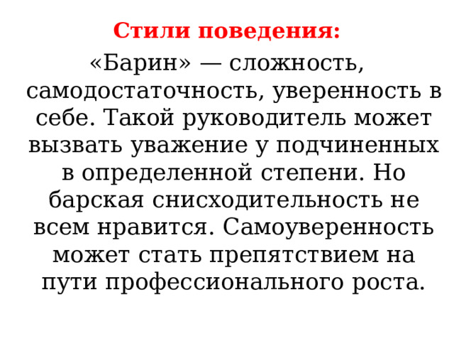 Стили поведения:   «Барин» — сложность, самодостаточность, уверенность в себе. Такой руководитель может вызвать уважение у подчиненных в определенной степени. Но барская снисходительность не всем нравится. Самоуверенность может стать препятствием на пути профессионального роста. 