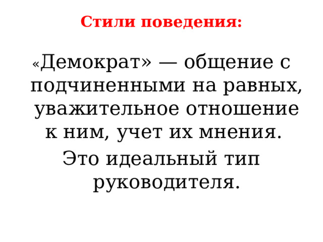 Стили поведения:   « Демократ» — общение с подчиненными на равных, уважительное отношение к ним, учет их мнения. Это идеальный тип руководителя. 