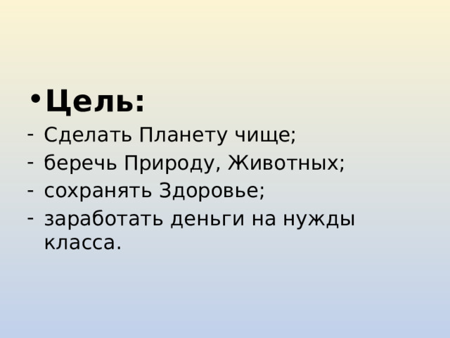 Цель: Сделать Планету чище; беречь Природу, Животных; сохранять Здоровье; заработать деньги на нужды класса. 