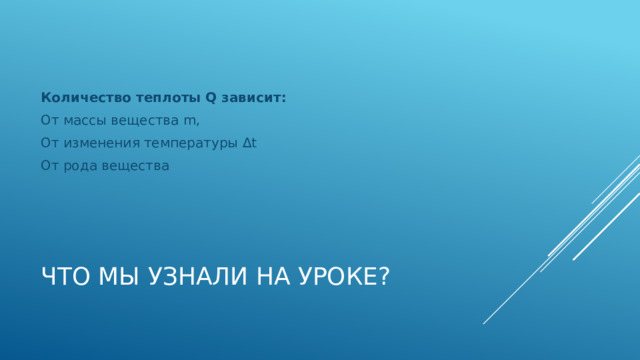 Количество теплоты Q зависит: От массы вещества m, От изменения температуры Δt От рода вещества Что мы узнали на уроке? 