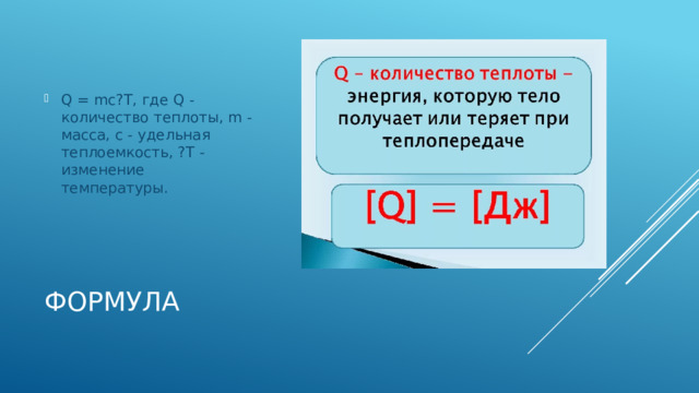 Q = mc?T, где Q - количество теплоты, m - масса, c - удельная теплоемкость, ?T - изменение температуры. Формула 