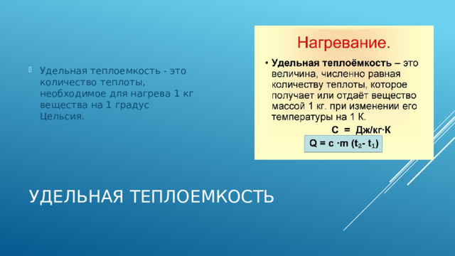 Удельная теплоемкость - это количество теплоты, необходимое для нагрева 1 кг вещества на 1 градус Цельсия. Удельная теплоемкость 