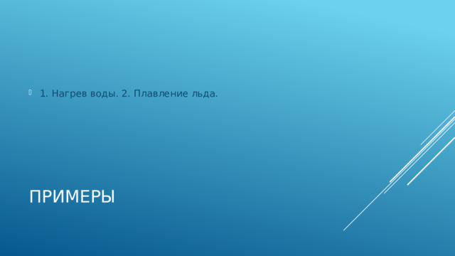 1. Нагрев воды. 2. Плавление льда. Примеры 
