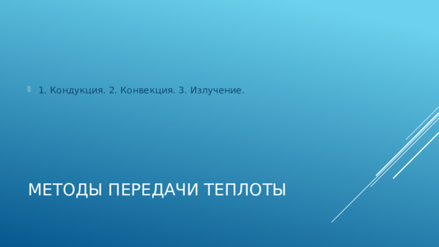 1. Кондукция. 2. Конвекция. 3. Излучение. Методы передачи теплоты 