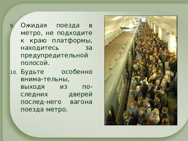 Ожидая поезда в метро, не подходите к краю платформы, находитесь за предупредительной полосой. Будьте особенно внима-тельны, выходя из по-следних дверей послед-него вагона поезда метро. 