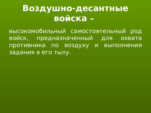 Воздушно-десантные войска – высокомобильный самостоятельный род войск, предназначенный для охвата противника по воздуху и выполнения задания в его тылу. 