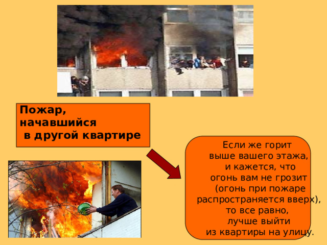 Пожар, начавшийся  в другой квартире Если же горит выше вашего этажа,  и кажется, что огонь вам не грозит  (огонь при пожаре  распространяется вверх), то все равно, лучше выйти  из квартиры на улицу. 