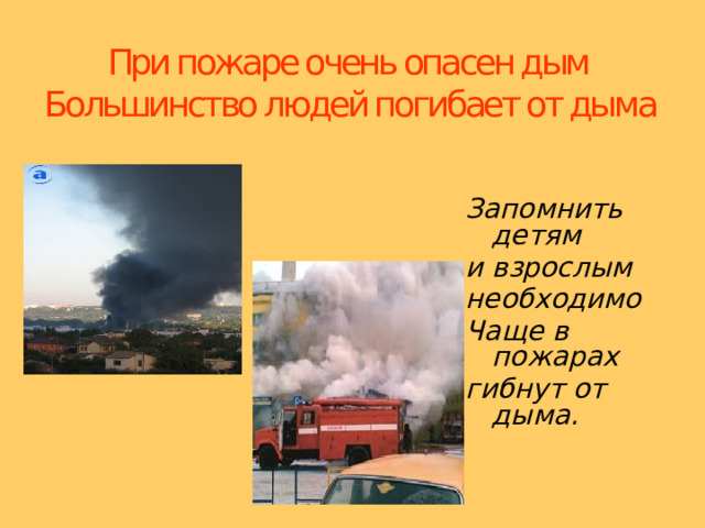 При пожаре очень опасен дым  Большинство людей погибает от дыма Запомнить детям и взрослым необходимо Чаще в пожарах гибнут от дыма. 