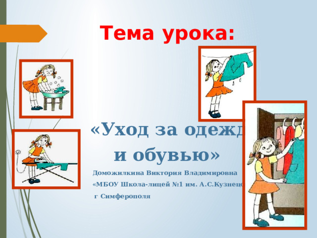  Тема урока:     «Уход за одеждой  и обувью»  Доможилкина Виктория Владимировна  «МБОУ Школа-лицей №1 им. А.С.Кузнецова»  г Симферополя 
